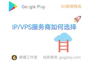 Google Play开发者命脉有关的ip环境，详解ip/vps服务商的选择问题 - GG联盟挑战