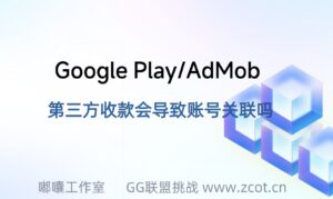 Google Play/AdMob使用第三方收款商会不会导致账号关联？ - GG联盟挑战